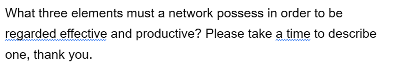 What three elements must a network possess in order to be
regarded effective and productive? Please take a time to describe
one, thank you.