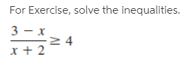 For Exercise, solve the inequalities.
3 - x
2 4
x + 2
