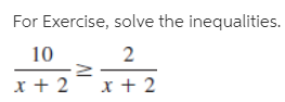 For Exercise, solve the inequalities.
10
2
x + 2
x + 2
