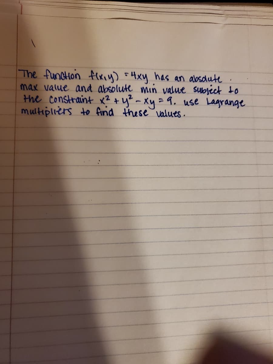 The funcHon fxiy) 5Hxy has an absdute
max value and absolute min value subséct to
the constraint x? +y? - Xy = 9. use Lagrange
multipliers to find these values .
