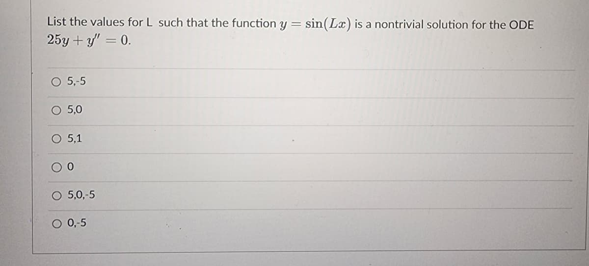 List the values for L such that the function y
=
25y + y = 0.
O 5,-5
5,0
O 5,1
0
5,0,-5
0,-5
sin (Lx) is a nontrivial solution for the ODE