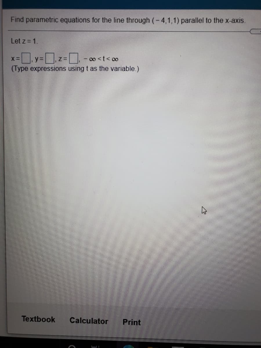 Find parametric equations for the line through (-4,1,1) parallel to the x-axis.
Let z = 1.
y3=
(Type expressions using t as the variable.)
Textbook
Calculator
Print
