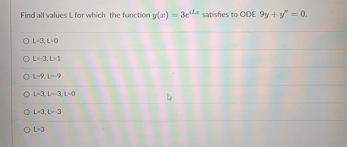 Find all values L for which the function y(x) = 3eLx satisfies to ODE 9y + y = 0.
O L=3, L=0
O L=-3, L=1
O L=9, L=-9
O L-3, L--3, L=0
OL-3, L=-3
OL=3