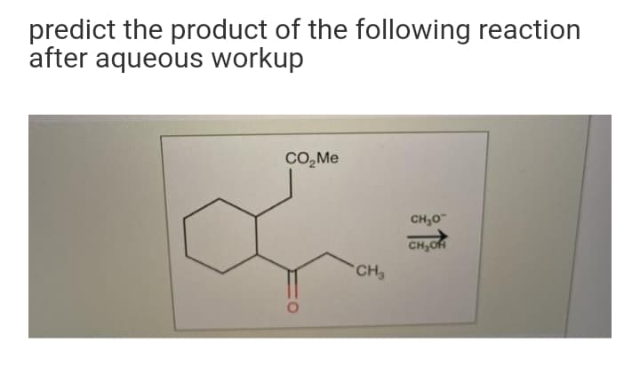 predict the product of the following reaction
after aqueous workup
CO,Me
CH,0
CH,OH
CH3
