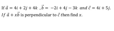 If å = 4i + 2j + 4k ,B = -2i + 4j – 3k and ĉ = 4i + 5j.
If å + xb is perpendicular to ĉ then find x.
