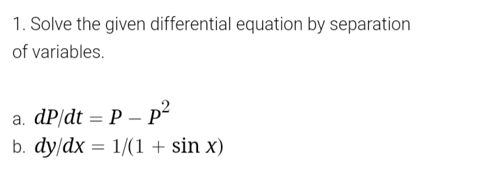 1. Solve the given differential equation by separation
of variables.
a. dP/dt = P – p?
b. dy/dx = 1/(1 + sin x)
-
