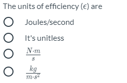 The units of efficiency (€) are
O Joules/second
OIt's unitless
N-m
kg
m-s2
O O
