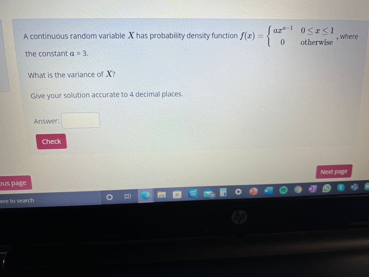 ax"-1 0<x < 1
A continuous random variable X has probability density function f(x) =
where
0.
otherwise
the constant a = 3.
What is the variance of X?
Give your solution accurate to 4 decimal places.
Answer:
Check
Next page
pus page
|可!
pri
video
19
ere to search
hp
