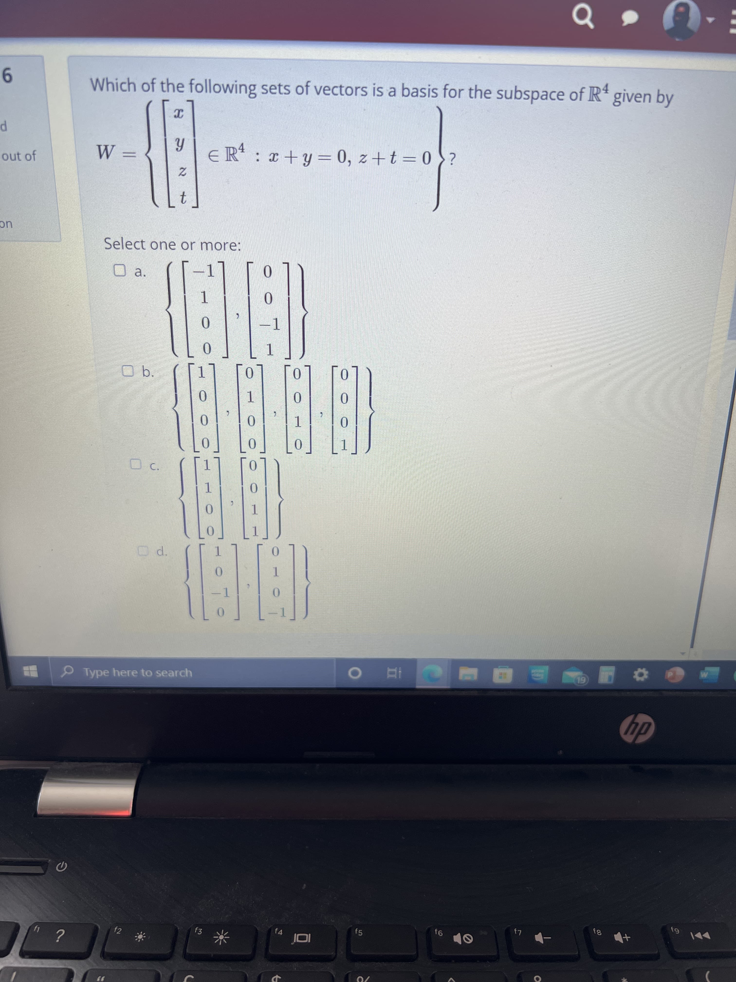 83
f6
f5
f4
f3
f2
hp
Type here to search
0.
0.
-1
0.
0.
1.
1.
0.
1.
0.
1.
0.
1.
HETER
0.
0.
a.
Select one or more:
¿0=1+z°o =h+x :
t.
uc
4.
out of
Which of the following sets of vectors is a basis for the subspace of R* given by
9.
