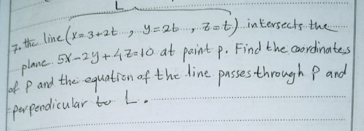 t line (x3+zt. y=26., tat). intersectsthe..
*プ
7.
planc 5X-2y+4z10.at paint p.
of P and thei eguatien of the
parpendicular bo L.
Find the coordinatess
line
passesthrough p and
