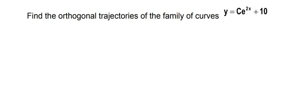 Find the orthogonal trajectories of the family of curves Y=Ce +10
