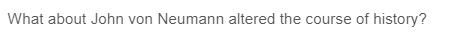 What about John von Neumann altered the course of history?
