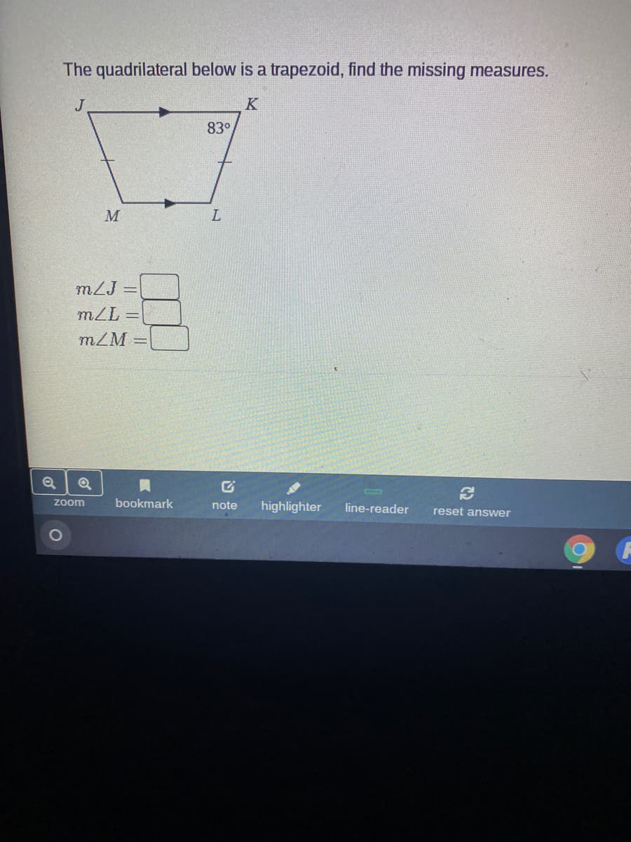 The quadrilateral below is a trapezoid, find the missing measures.
J
K
83°
M
mZJ =
17u
mZM
Zoom
bookmark
note
highlighter
line-reader
reset answer
||||
