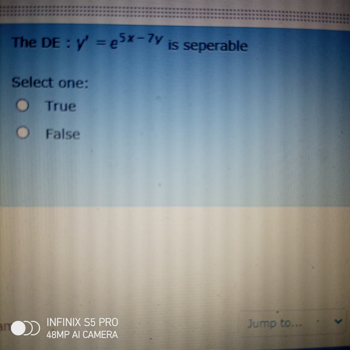 The DE : y' = ex-7 is seperable
Select one:
O True
O False
an
INFINIX S5 PRO
Jump to...
48MP AI CAMERA
