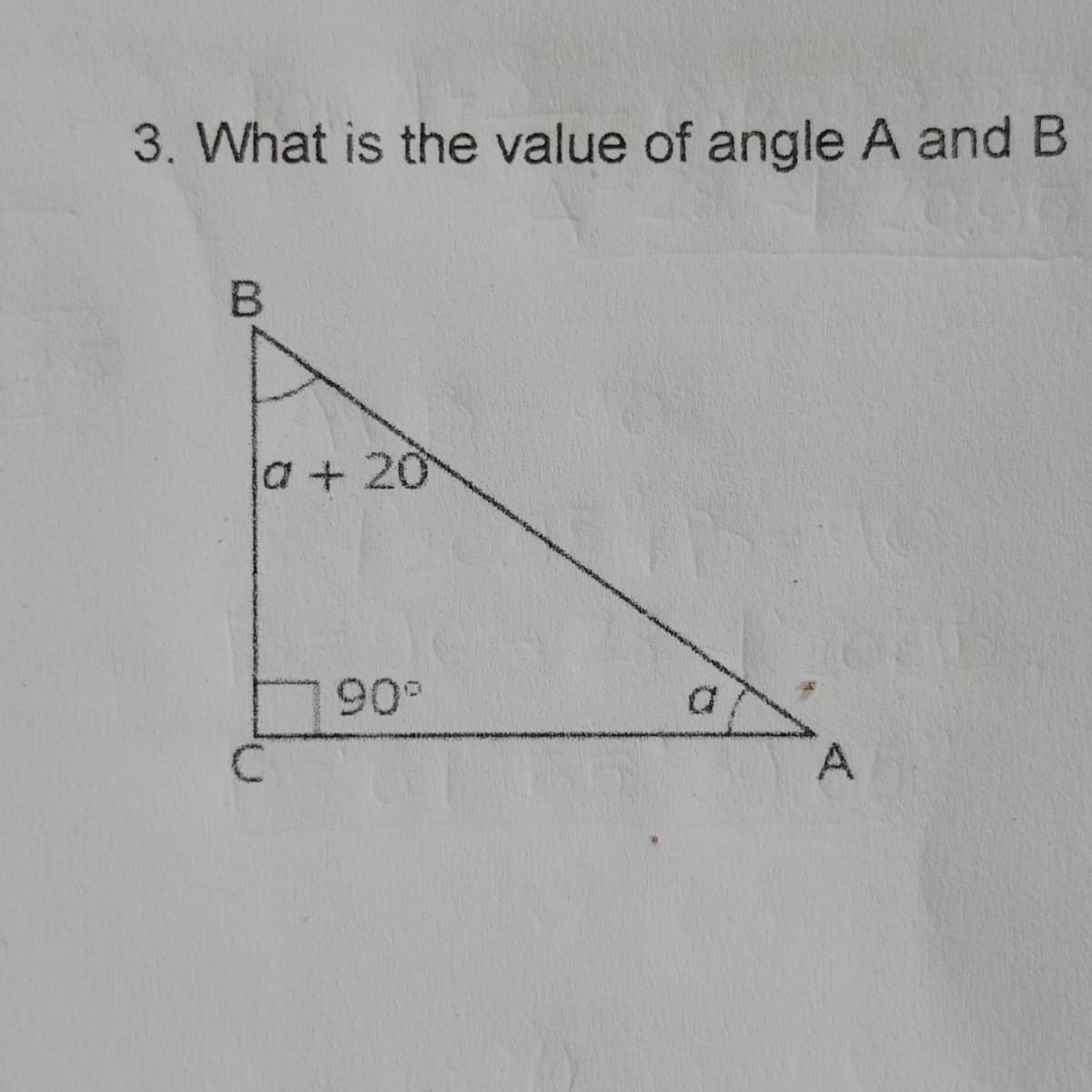 3. What is the value of angle A and B
B
a+20
C
90°
A