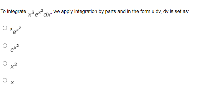 To integrate x3 ex2 x "
0x
we apply integration by parts and in the form u dv, dv is set as: