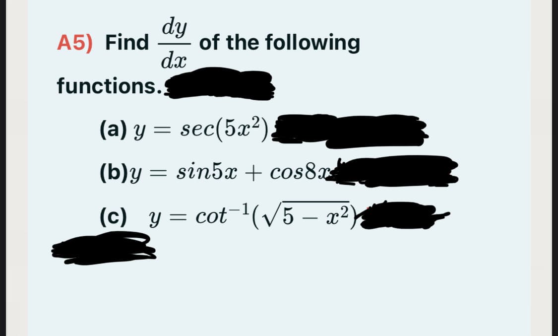 dy
A5) Find
dx
of the following
functions.
(a) y = sec(5x²)
(b)y = sin5x + cos8x
(c) y = cot-(/5 – x²)
