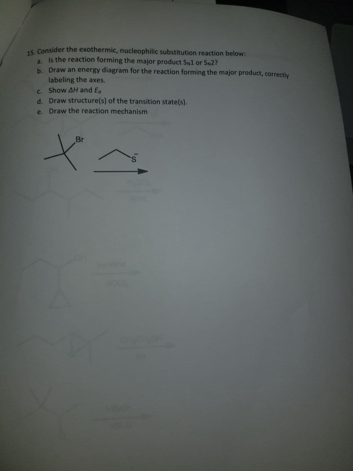 15. Consider the exothermic, nucleophilic substitution reaction below:
Is the reaction forming the major product SN1 or SN2?
Draw an energy diagram for the reaction forming the major product, correctly
labeling the axes.
c. Show AH and Ea
d. Draw structure(s) of the transition state(s).
e.
Draw the reaction mechanism
a.
b.
Br
X
Py
Book
1-800-
CH₂OH