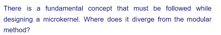 There is a fundamental concept that must be followed while
a microkernel.
Where does it diverge from the modular
designing
method?