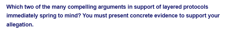 Which two of the many compelling arguments in support of layered protocols
immediately spring to mind? You must present concrete evidence to support your
allegation.