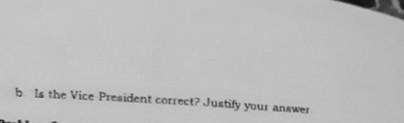 b. Is the Vice President correct? Justify your answer
