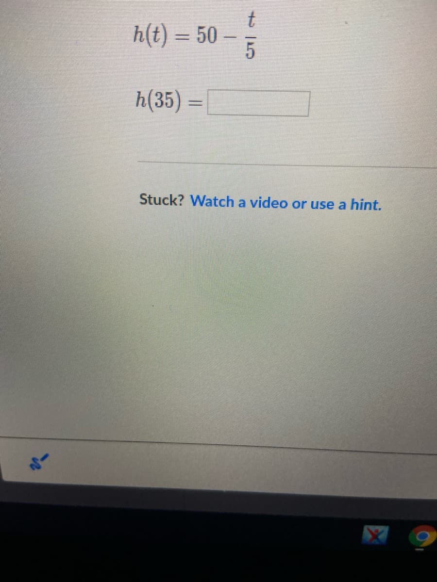 h(t) = 50 –
5
h(35).
Stuck? Watch a video or use a hint.
