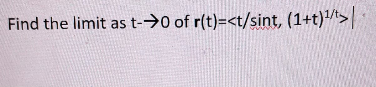 Find the limit as t-→0 of r(t)=<t/sint, (1+t) ¹/t> |