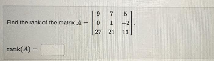 9.
7
Find the rank of the matrix A =
1
-2
%3D
27 21
13
rank(A) =
%3D
