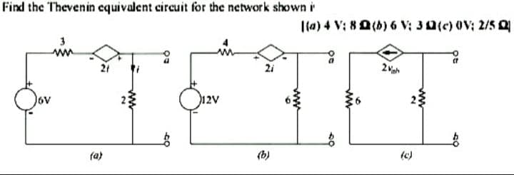 Find the Thevenin cquivalent circuit for the network shown i
|(a) 4 V; 80(b) 6 V; 30(c) 0V; 2/5 Q
3
21
2i
12V
ra)
(b)
tc)
ww
2.
ww
ww
