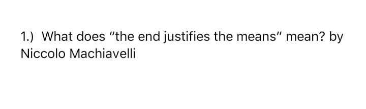 1.) What does "the end justifies the means" mean? by
Niccolo Machiavelli
