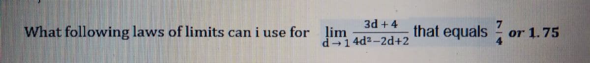 3d +4
What following laws of limits can i use for lim
that equals
or 1.75
4
d 14d2-2d+2
