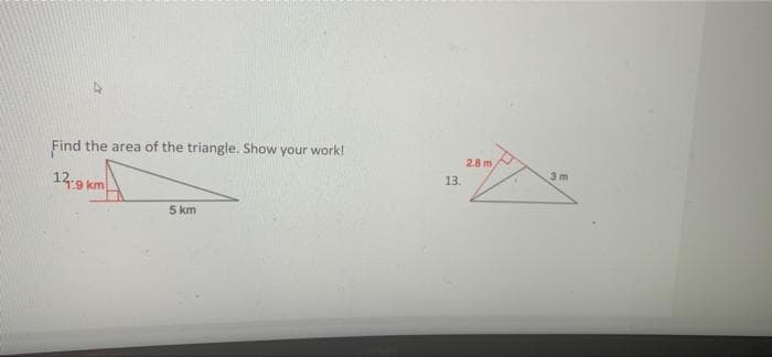 Find the area of the triangle. Show your work!
2.8 m
3 m
13.
12.9 km
5 km
