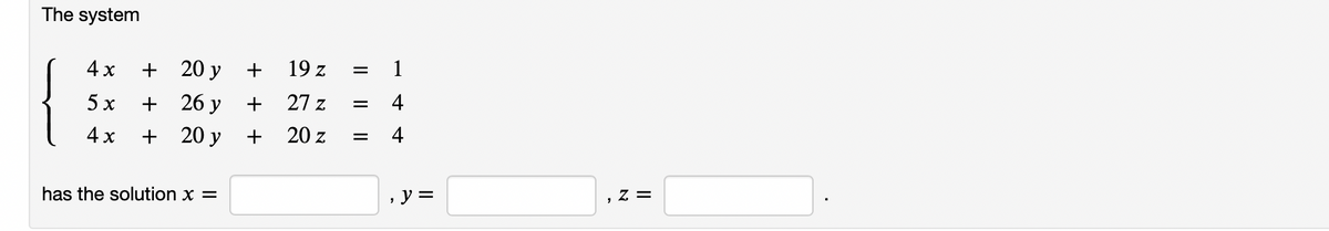 The system
+ 20 y
+ 26 y
+ 20 y +
4х
+
19 z
1
=
5х
27 z
4
4х
20 z
4
%D
has the solution x =
, y =
z =
