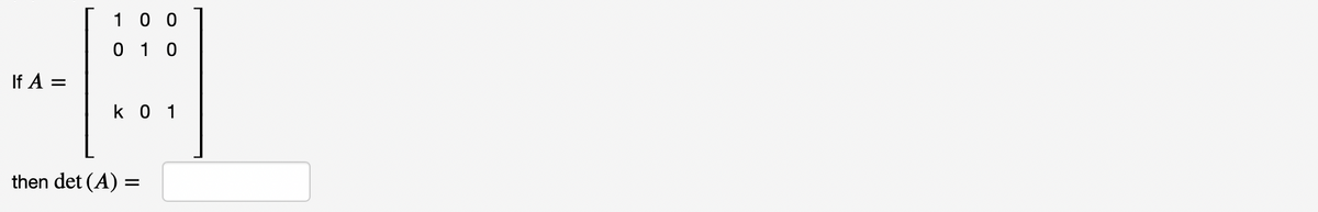 10 0
0 1 0
If A =
k 0 1
then det (A) =
