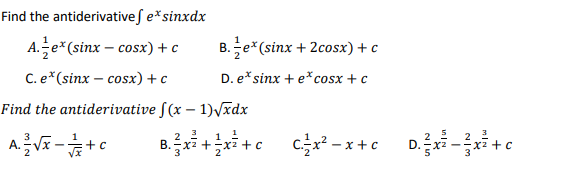 Find the antiderivatives e* sinxdx
A.je*(sinx – cosx) + c
C. e*(sinx – cosx)+c
Find the antiderivative
A. ²/2 √x - √/12 + c
B. e* (sinx + 2cosx) + c
D. e*sinx + e cosx+c
f(x - 1)√xdx
3
B. ²x² + ²x² + c
c²x²-x+c
5
D. ²x²-3x² + c