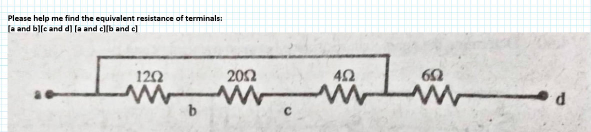 Please help me find the equivalent resistance of terminals:
[a and b][c and d] [a and c][b and c]
شششش
1202
b
202
C
60
d