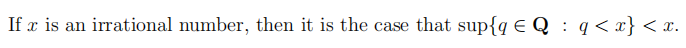 If x is an irrational number, then it is the case that sup{q €Q : q<x} < x.
