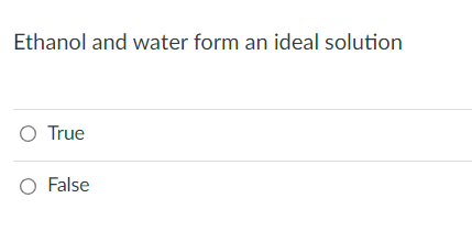 Ethanol and water form an ideal solution
O True
O False