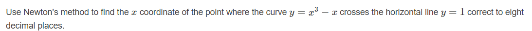 Use Newton's method to find the x coordinate of the point where the curve y = x° – x crosses the horizontal line y = 1 correct to eight
decimal places.
