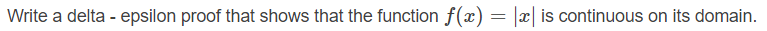 Write a delta - epsilon proof that shows that the function f(x) = |x| is continuous on its domain.
