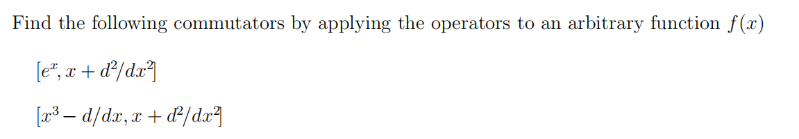 Find the following commutators by applying the operators to an arbitrary function f(x)
[e, x + d²/dx²]
[x³ — d/dx, x+d²/dx²]