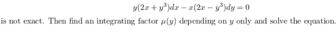 y(2x + y*)dx – æ(2x – y³)dy = 0
is not exact. Then find an integrating factor µ(y) depending on y only and solve the equation.
