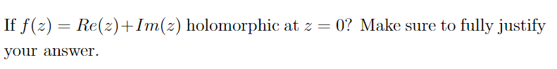 If ƒ (z) = Re(z)+Im(z) holomorphic at z =
your answer.
0? Make sure to fully justify