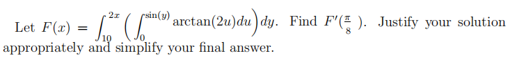 2x
rsin(y)
Let F(x) =
["D) arctan(2u)du ) dy. Find F'(E ). Justify your solution
10
appropriately and simplify your final answer.
