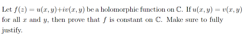 Let f(z) = u(x, y)+iv(x, y) be a holomorphic function on C. If u(x, y) = v(x, y)
for all x and y, then prove that f is constant on C. Make sure to fully
justify.