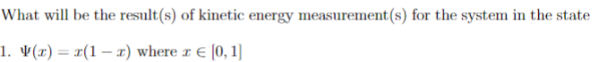 What will be the result(s) of kinetic energy measurement(s) for the system in the state
1. V(x) = x(1x) where x = [0, 1]