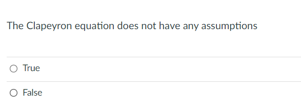 The Clapeyron equation does not have any assumptions
O True
O False