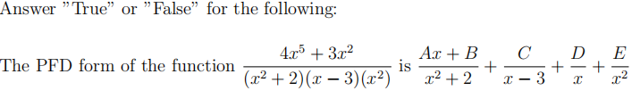 Answer "True" or "False" for the following:
4x5 + 3x2
Ax + B
is
x² + 2
C
D
E
The PFD form of the function
+
3
-
(x² + 2)(x – 3)(x²)
+
