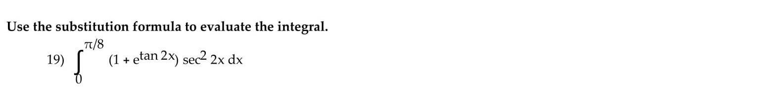 Use the substitution formula to evaluate the integral.
T/8
19)
(1 + etan 2x) sec 2x dx
