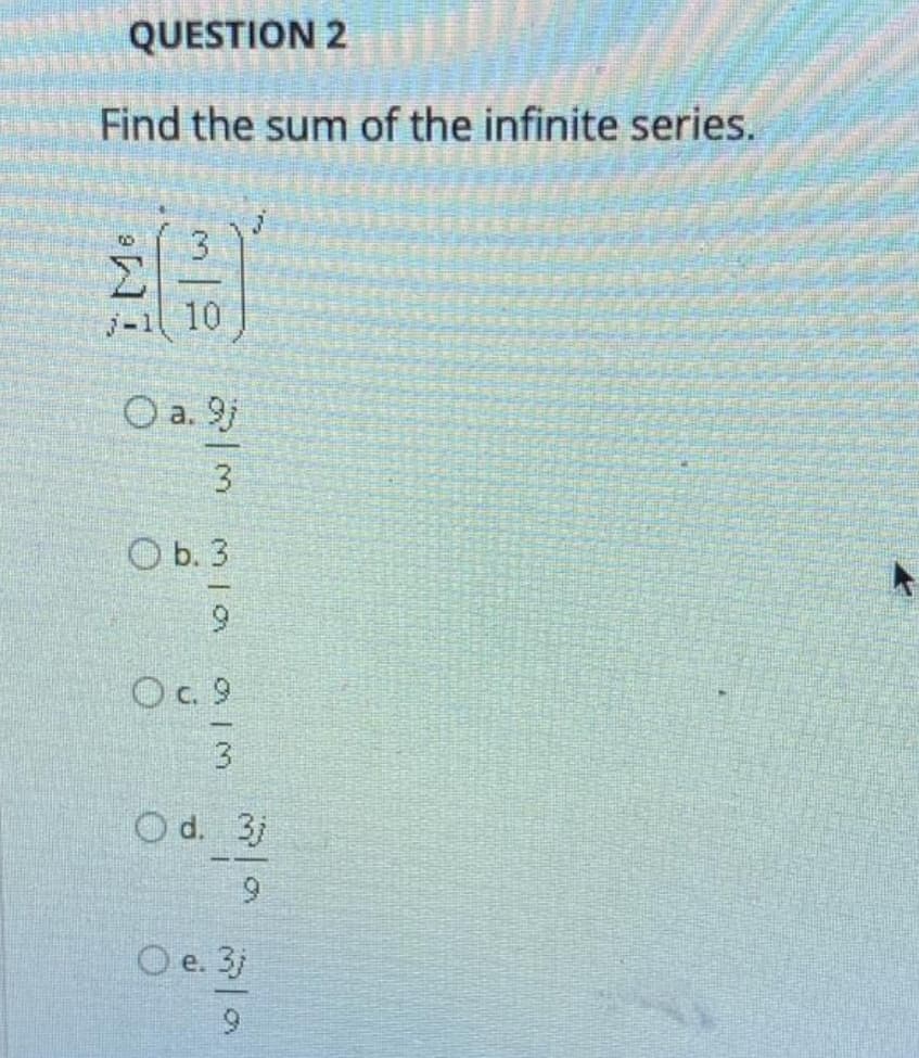 QUESTION 2
Find the sum of the infinite series.
J-1 10
O a. 9j
3
O b. 3
O.9
3
O d. 3
--
6.
O e. 3j
е.
6.
